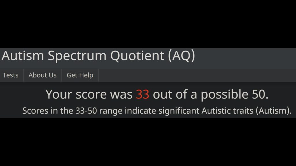 Autism Spectrum Quotient (AQ)
Your core was 33 out of a possible 50.
Scores in the 33-50 range indicate significant Autistic traits (Autism). 